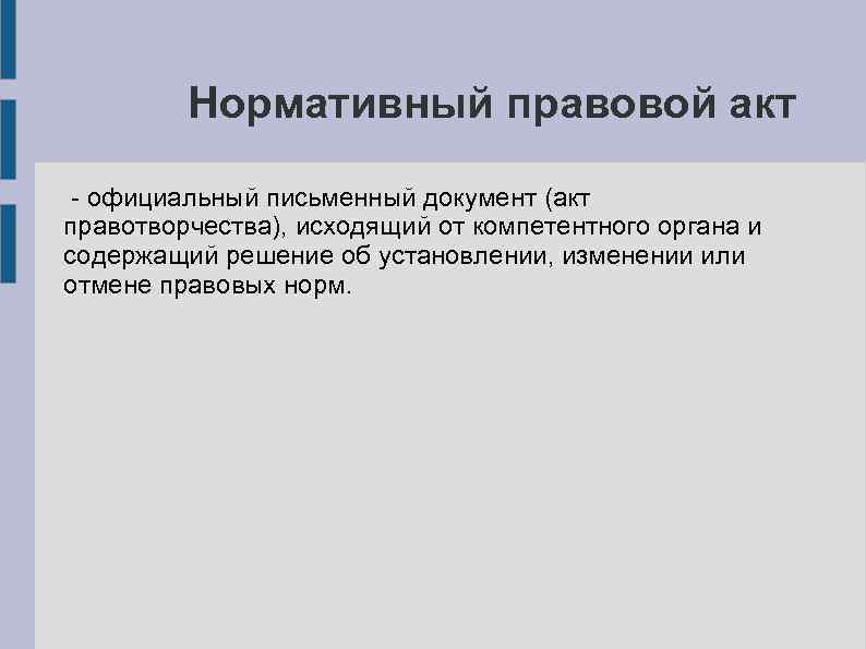 Нормативный правовой акт - официальный письменный документ (акт правотворчества), исходящий от компетентного органа и