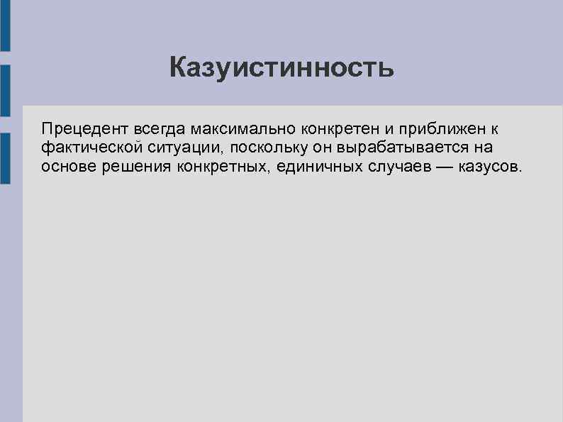 Казуистинность Прецедент всегда максимально конкретен и приближен к фактической ситуации, поскольку он вырабатывается на