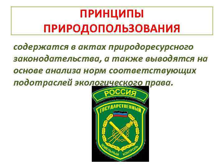 ПРИНЦИПЫ ПРИРОДОПОЛЬЗОВАНИЯ содержатся в актах природоресурсного законодательства, а также выводятся на основе анализа норм