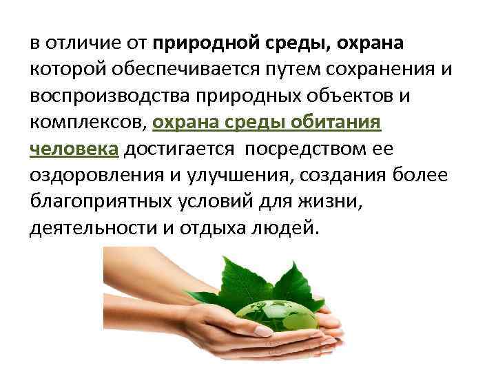 в отличие от природной среды, охрана которой обеспечивается путем сохранения и воспроизводства природных объектов