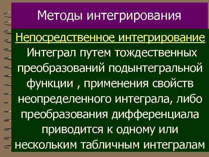 Методы интегрирования Непосредственное интегрирование Интеграл путем тождественных преобразований подынтегральной функции , применения свойств неопределенного