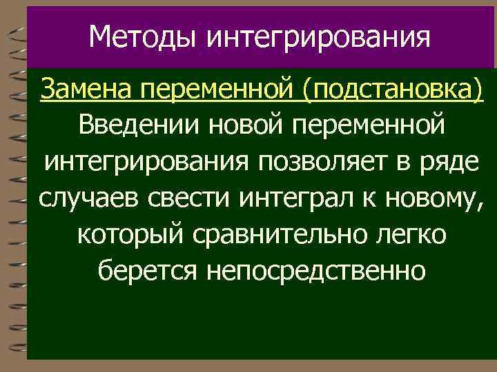 Методы интегрирования Замена переменной (подстановка) Введении новой переменной интегрирования позволяет в ряде случаев свести