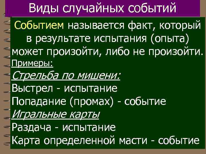 Виды случайных событий Событием называется факт, который в результате испытания (опыта) может произойти, либо
