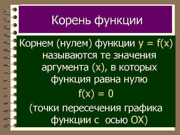 Корень функции Корнем (нулем) функции y = f(x) называются те значения аргумента (х), в