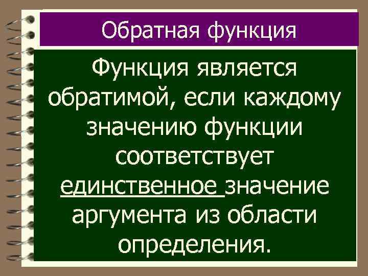 Обратная функция Функция является обратимой, если каждому значению функции соответствует единственное значение аргумента из