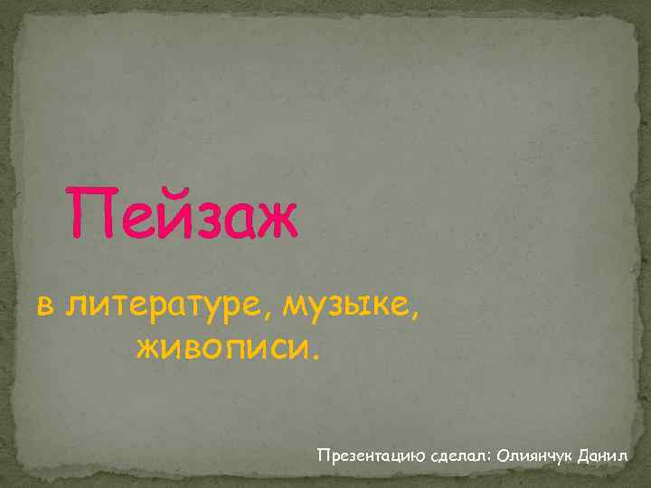 Пейзаж в литературе, музыке, живописи. Презентацию сделал: Олиянчук Данил 