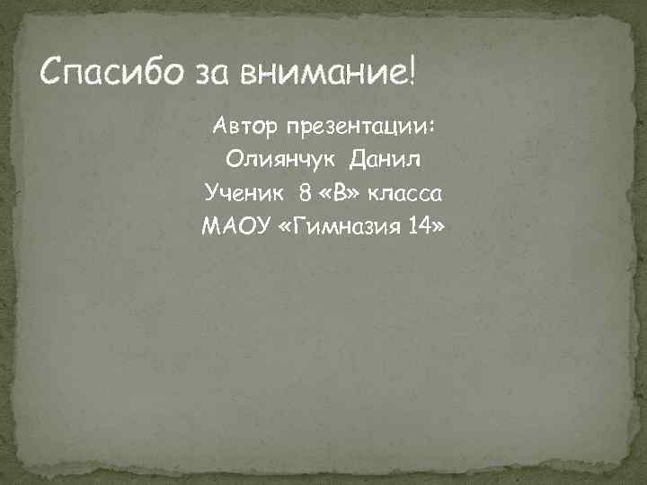 Спасибо за внимание! Автор презентации: Олиянчук Данил Ученик 8 «В» класса МАОУ «Гимназия 14»