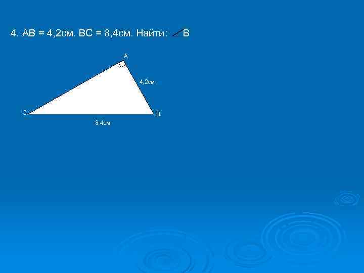 4. АВ = 4, 2 см. ВС = 8, 4 см. Найти: A 4,