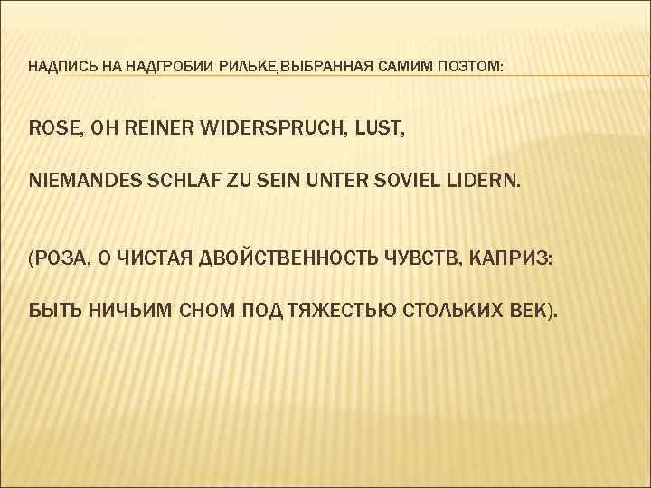 НАДПИСЬ НА НАДГРОБИИ РИЛЬКЕ, ВЫБРАННАЯ САМИМ ПОЭТОМ: ROSE, OH REINER WIDERSPRUCH, LUST, NIEMANDES SCHLAF