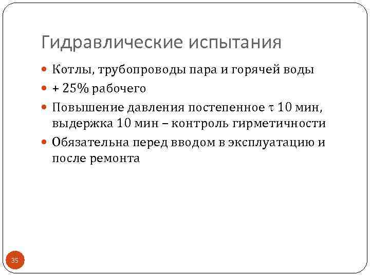 Гидравлические испытания Котлы, трубопроводы пара и горячей воды + 25% рабочего Повышение давления постепенное