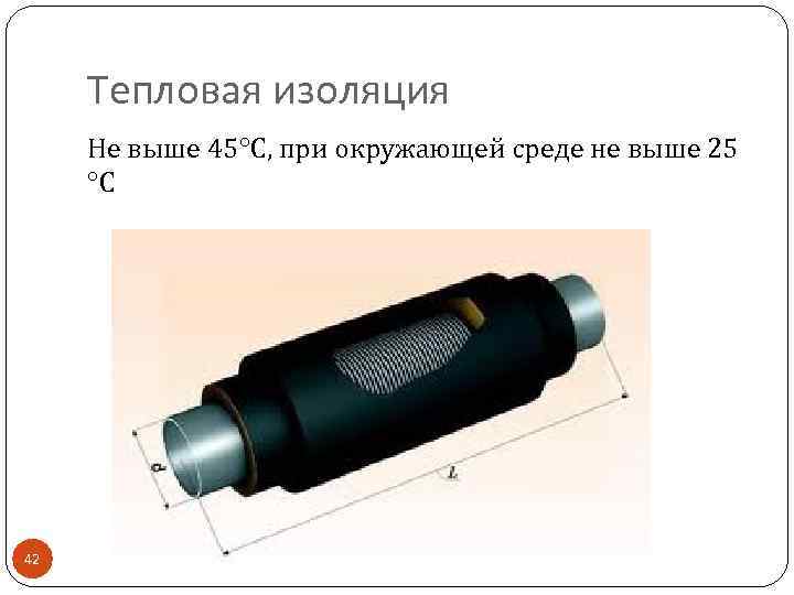 Тепловая изоляция Не выше 45 С, при окружающей среде не выше 25 С 42