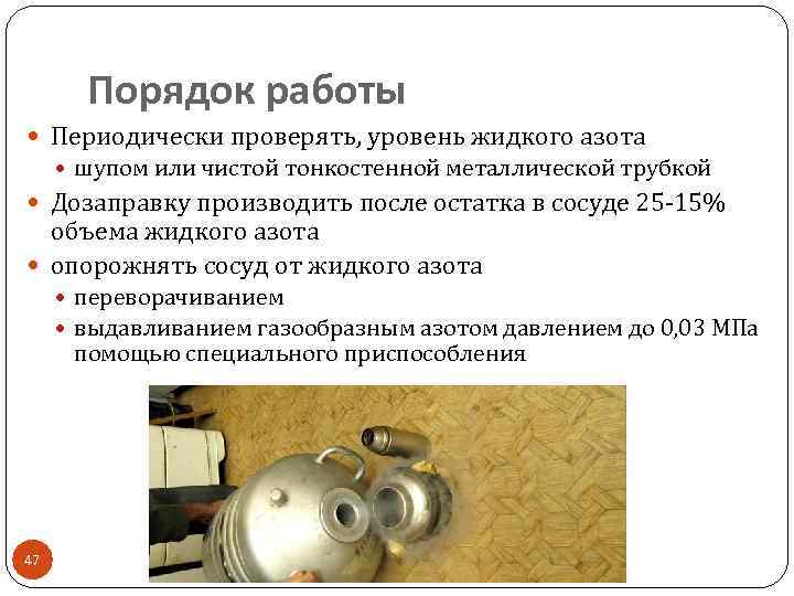 Порядок работы Периодически проверять, уровень жидкого азота шупом или чистой тонкостенной металлической трубкой Дозаправку