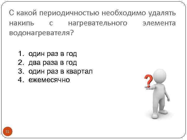 C какой периодичностью необходимо удалять накипь с нагревательного элемента водонагревателя? 1. 2. 3. 4.