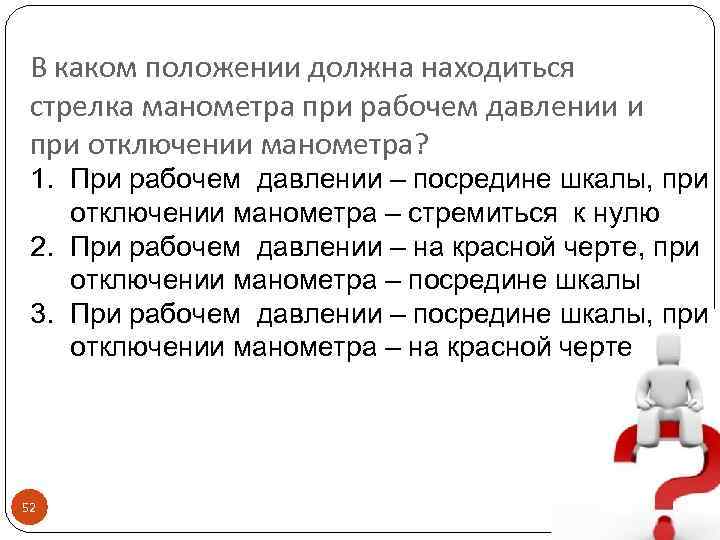 В каком положении должна находиться стрелка манометра при рабочем давлении и при отключении манометра?