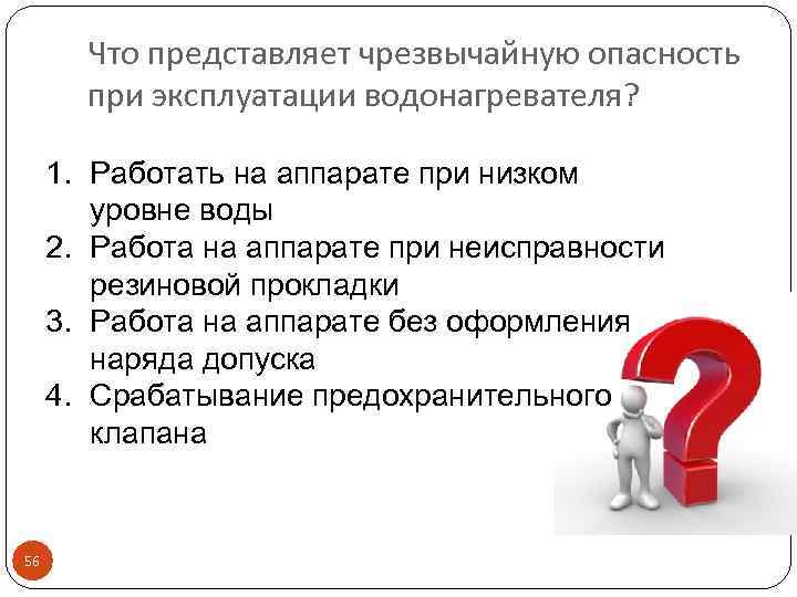 Что представляет чрезвычайную опасность при эксплуатации водонагревателя? 1. Работать на аппарате при низком уровне