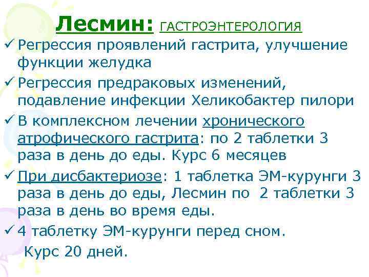Лесмин: ГАСТРОЭНТЕРОЛОГИЯ ü Регрессия проявлений гастрита, улучшение функции желудка ü Регрессия предраковых изменений, подавление