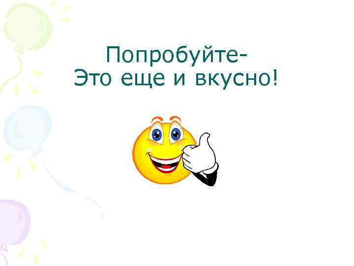 Попробуйте. Это еще и вкусно! 