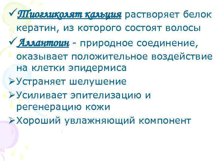 üТиогликолят кальция растворяет белок кератин, из которого состоят волосы üАллантоин - природное соединение, оказывает