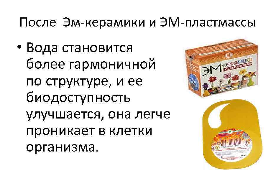 После Эм-керамики и ЭМ-пластмассы • Вода становится более гармоничной по структуре, и ее биодоступность