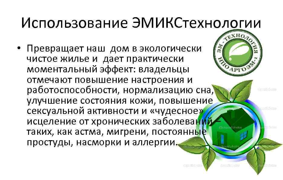 Использование ЭМИКСтехнологии • Превращает наш дом в экологически чистое жилье и дает практически моментальный