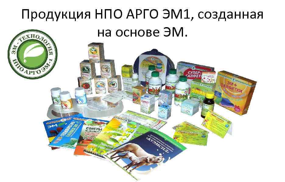 Продукция НПО АРГО ЭМ 1, созданная на основе ЭМ. 