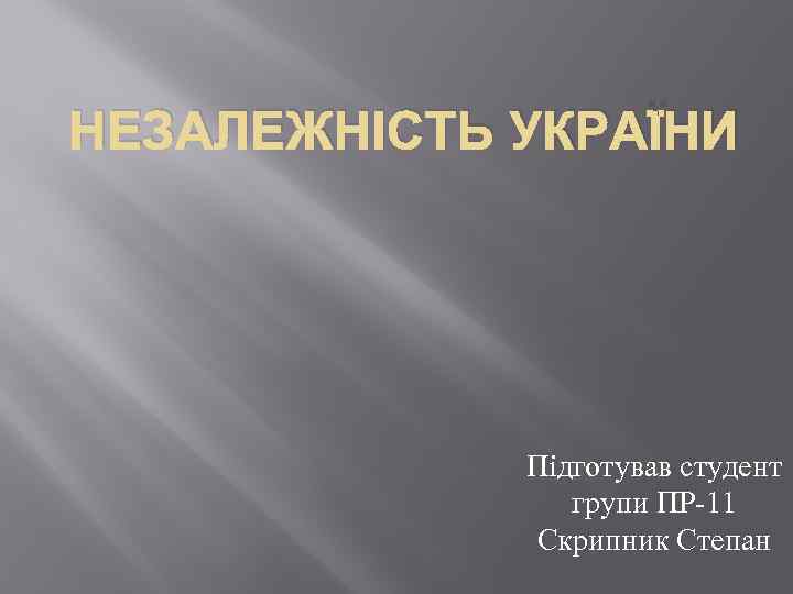 НЕЗАЛЕЖНІСТЬ УКРАЇНИ Підготував студент групи ПР-11 Скрипник Степан 