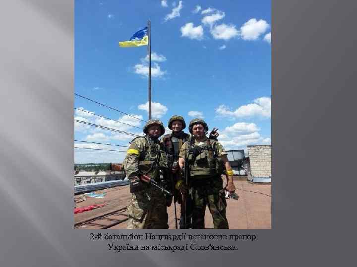 2 -й батальйон Нацгвардії встановив прапор України на міськраді Слов'янська. 