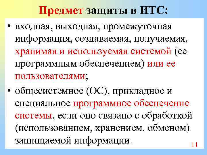 Предмет защиты в ИТС: • входная, выходная, промежуточная информация, создаваемая, получаемая, хранимая и используемая
