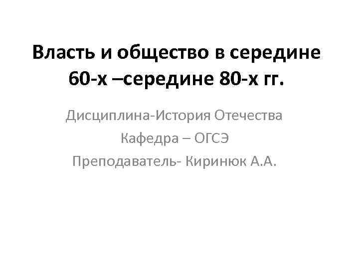 Власть и общество в середине 60 -х –середине 80 -х гг. Дисциплина-История Отечества Кафедра