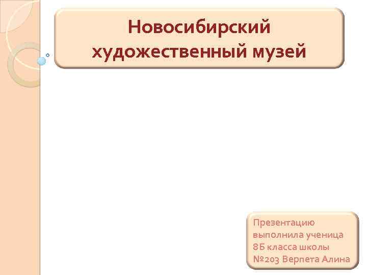 Новосибирский художественный музей Презентацию выполнила ученица 8 Б класса школы № 203 Верпета Алина