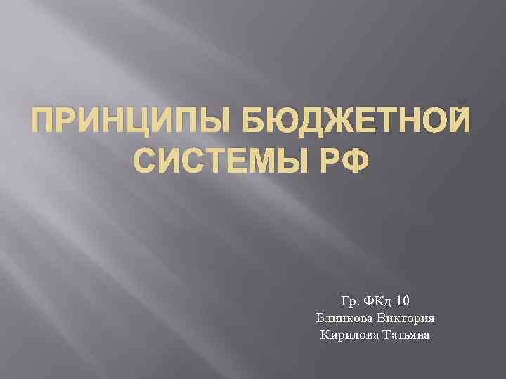 ПРИНЦИПЫ БЮДЖЕТНОЙ СИСТЕМЫ РФ Гр. ФКд-10 Блинкова Виктория Кирилова Татьяна 