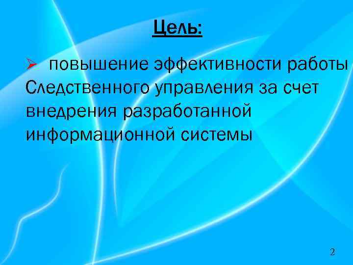 Цель: повышение эффективности работы Следственного управления за счет внедрения разработанной информационной системы Ø 2