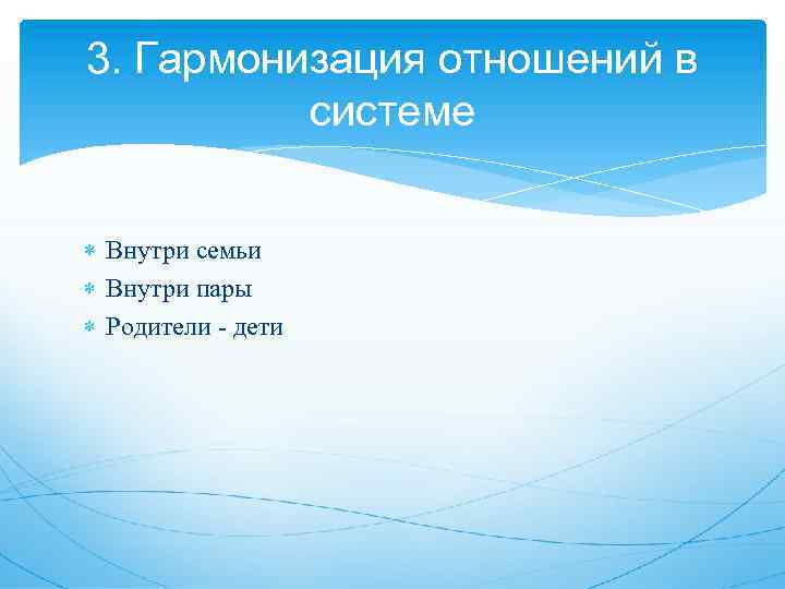 3. Гармонизация отношений в системе Внутри семьи Внутри пары Родители - дети 