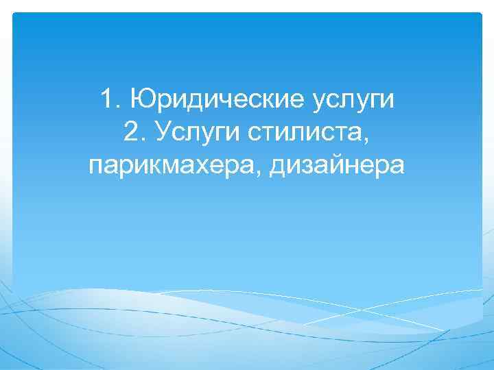 1. Юридические услуги 2. Услуги стилиста, парикмахера, дизайнера 