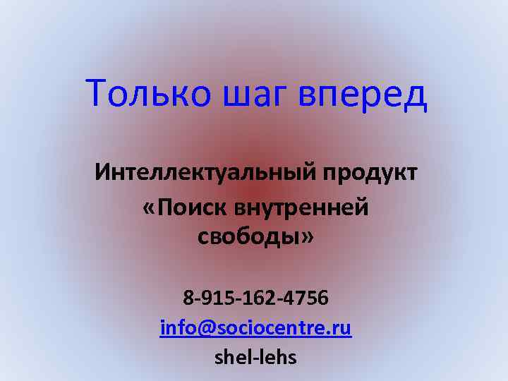 Только шаг вперед Интеллектуальный продукт «Поиск внутренней свободы» 8 -915 -162 -4756 info@sociocentre. ru