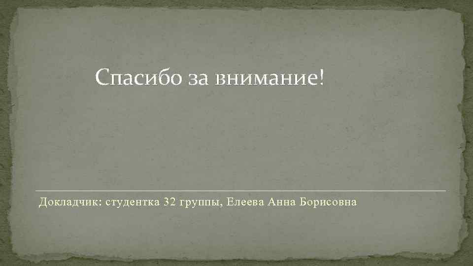 Спасибо за внимание! Докладчик: студентка 32 группы, Елеева Анна Борисовна 