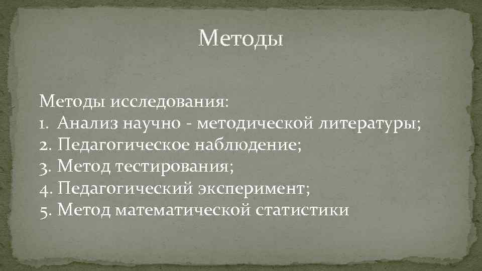 Методы исследования: 1. Анализ научно - методической литературы; 2. Педагогическое наблюдение; 3. Метод тестирования;