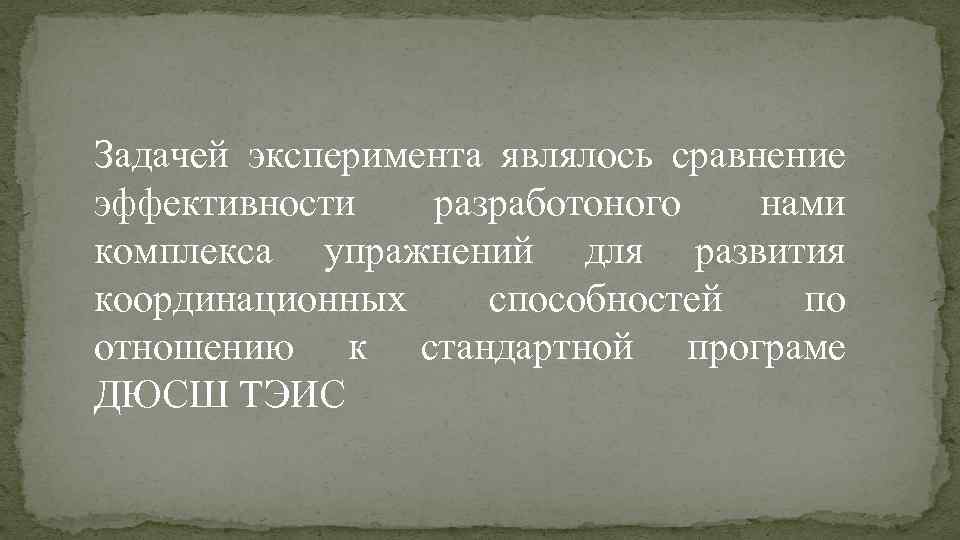 Задачей эксперимента являлось сравнение эффективности разработоного нами комплекса упражнений для развития координационных способностей по