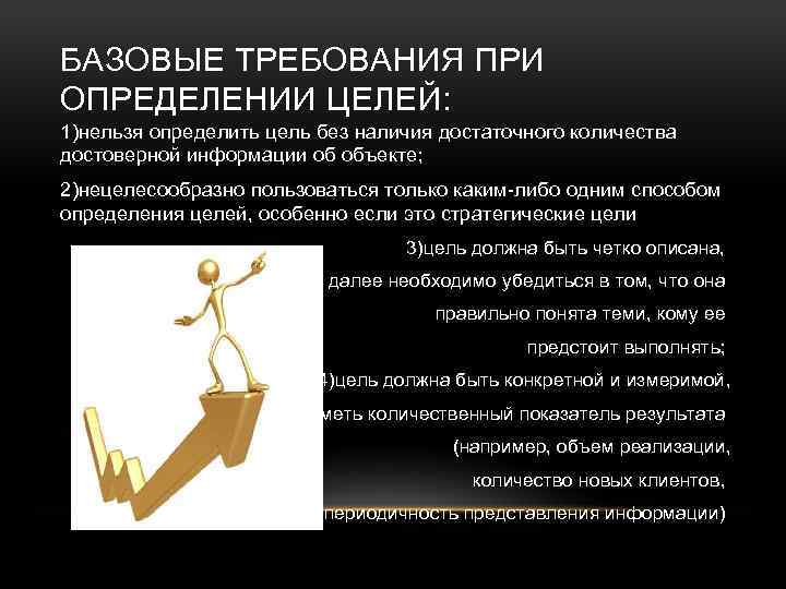 БАЗОВЫЕ ТРЕБОВАНИЯ ПРИ ОПРЕДЕЛЕНИИ ЦЕЛЕЙ: 1)нельзя определить цель без наличия достаточного количества достоверной информации