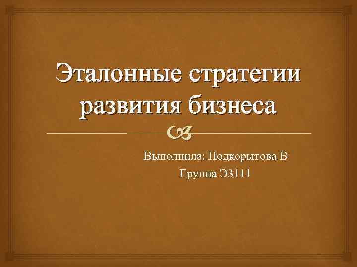 Эталонные стратегии развития бизнеса Выполнила: Подкорытова В Группа Э 3111 