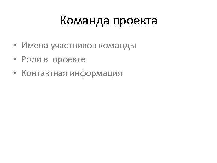 Команда проекта • Имена участников команды • Роли в проекте • Контактная информация 