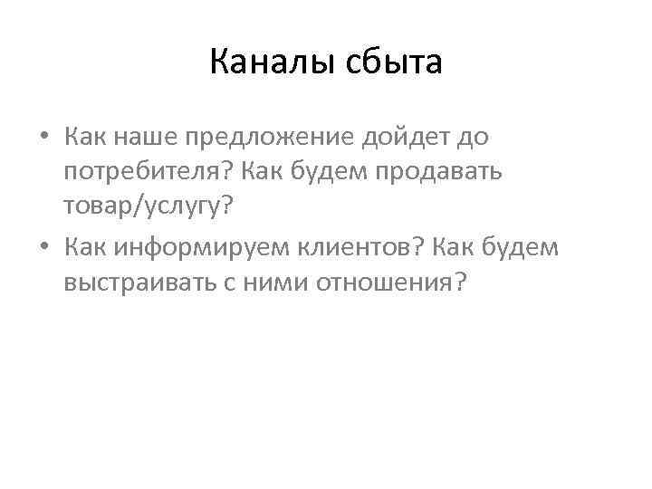 Каналы сбыта • Как наше предложение дойдет до потребителя? Как будем продавать товар/услугу? •