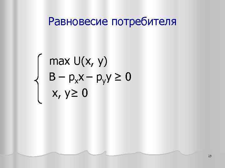 Равновесие потребителя max U(х, y) B – pxx – pyy ≥ 0 x, y≥