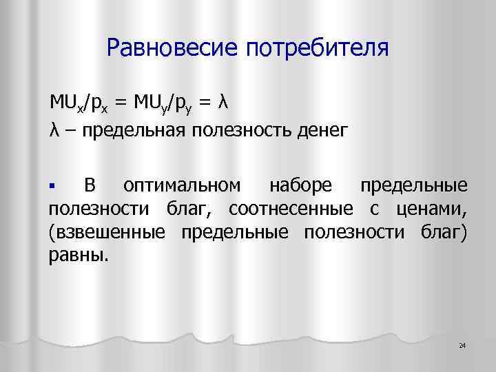 Равновесие потребителя MUx/px = MUy/py = λ λ – предельная полезность денег § В