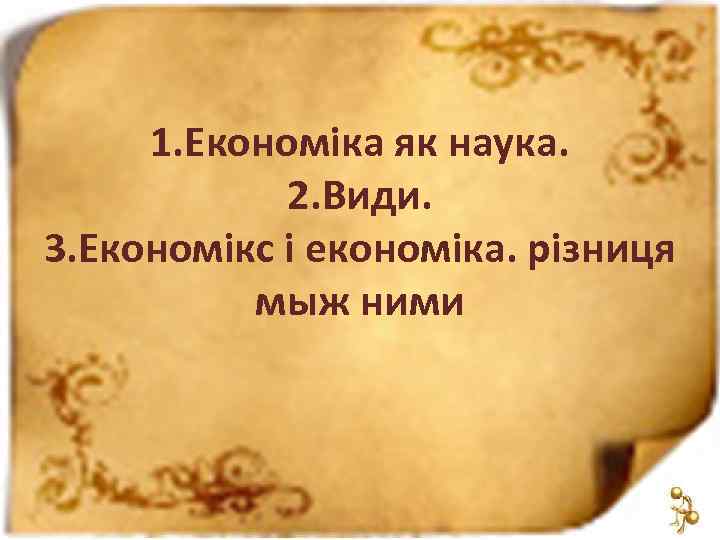 1. Економіка як наука. 2. Види. 3. Економікс і економіка. різниця мыж ними 