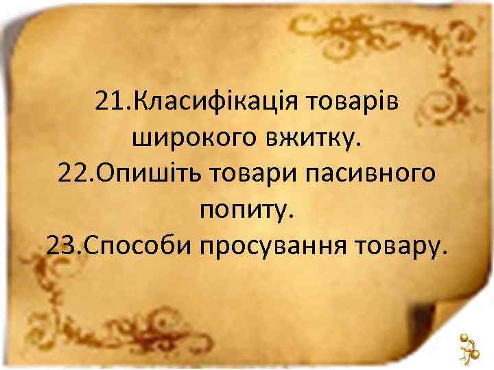 21. Класифікація товарів широкого вжитку. 22. Опишіть товари пасивного попиту. 23. Способи просування товару.