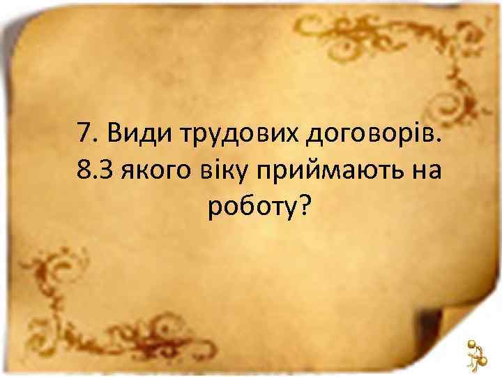 7. Види трудових договорів. 8. З якого віку приймають на роботу? 