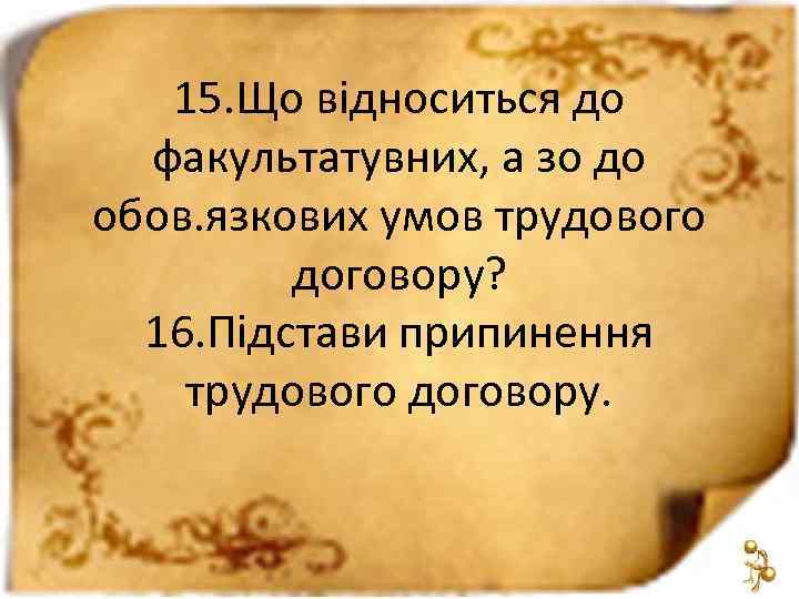 15. Що відноситься до факультатувних, а зо до обов. язкових умов трудового договору? 16.