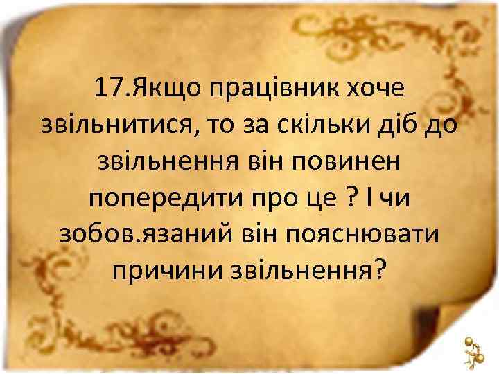 17. Якщо працівник хоче звільнитися, то за скільки діб до звільнення він повинен попередити