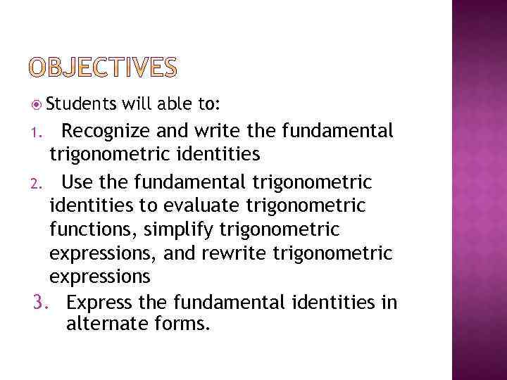  Students will able to: Recognize and write the fundamental trigonometric identities 2. Use